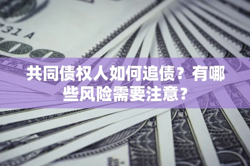 北京共同债权人如何追债？有哪些风险需要注意？