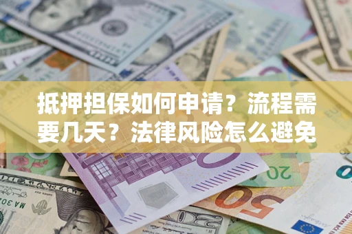 北京抵押担保如何申请？流程需要几天？法律风险怎么避免？避坑指南