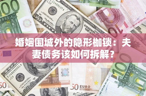 北京婚姻围城外的隐形枷锁：夫妻债务该如何拆解？