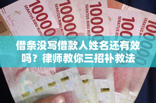 北京借条没写借款人姓名还有效吗？律师教你三招补救法
