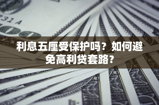 北京利息五厘受保护吗？如何避免高利贷套路？