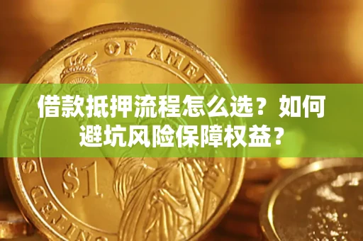 北京借款抵押流程怎么选？如何避坑风险保障权益？