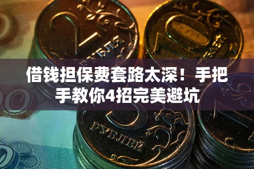 北京借钱担保费套路太深！手把手教你4招完美避坑