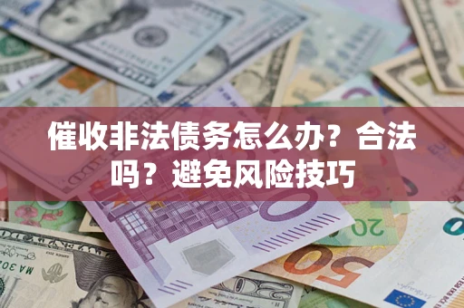 北京催收非法债务怎么办？合法吗？避免风险技巧