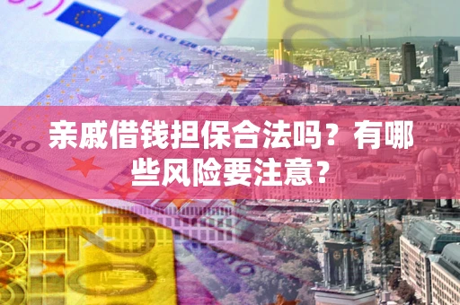北京亲戚借钱担保合法吗？有哪些风险要注意？