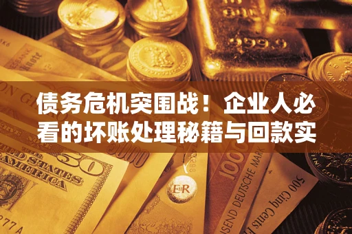 北京债务危机突围战！企业人必看的坏账处理秘籍与回款实战指南