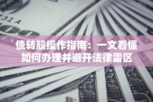 北京债转股操作指南：一文看懂如何办理并避开法律雷区
