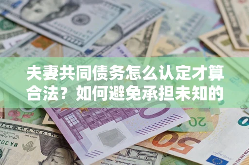 北京夫妻共同债务怎么认定才算合法？如何避免承担未知的债务风险？