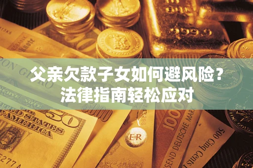 北京父亲欠款子女如何避风险？法律指南轻松应对
