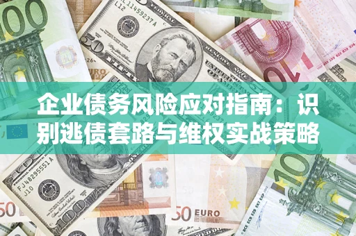 北京企业债务风险应对指南：识别逃债套路与维权实战策略