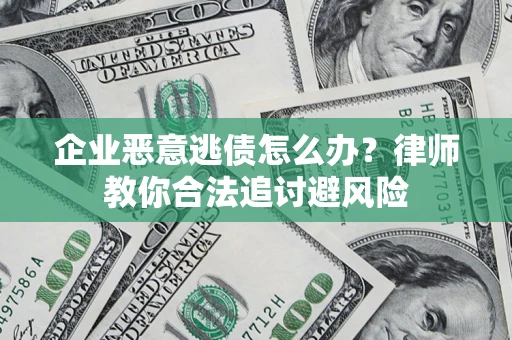 北京企业恶意逃债怎么办？律师教你合法追讨避风险
