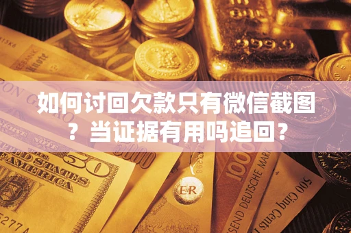 北京如何讨回欠款只有微信截图？当证据有用吗追回？