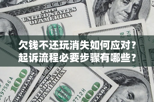 北京欠钱不还玩消失如何应对？起诉流程必要步骤有哪些？