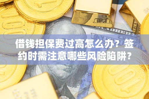 北京借钱担保费过高怎么办？签约时需注意哪些风险陷阱？