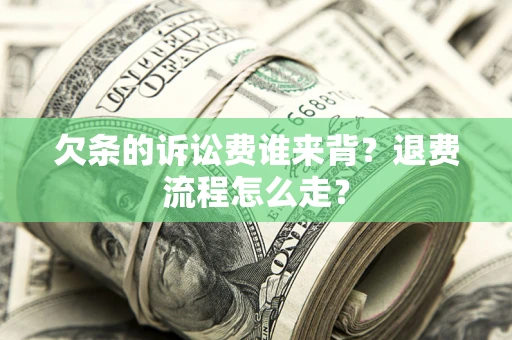 北京欠条的诉讼费谁来背？退费流程怎么走？