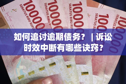 北京如何追讨逾期债务？ | 诉讼时效中断有哪些诀窍？
