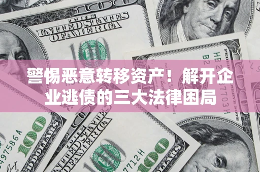 北京警惕恶意转移资产！解开企业逃债的三大法律困局
