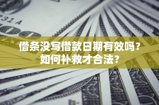 北京借条没写借款日期有效吗？如何补救才合法？