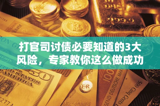 北京打官司讨债必要知道的3大风险，专家教你这么做成功率飙升