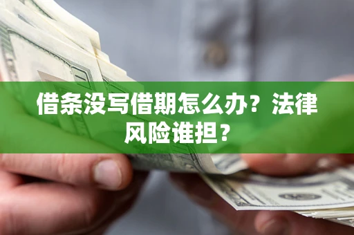 北京借条没写借期怎么办？法律风险谁担？