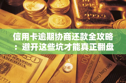 北京信用卡逾期协商还款全攻略：避开这些坑才能真正翻盘